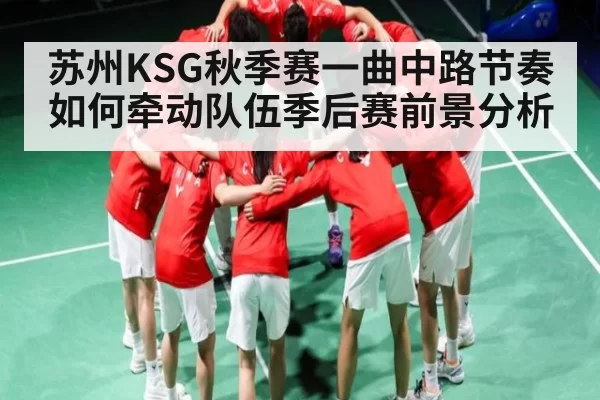 苏州KSG秋季赛一曲中路节奏如何牵动队伍季后赛前景分析（RayGaming）
